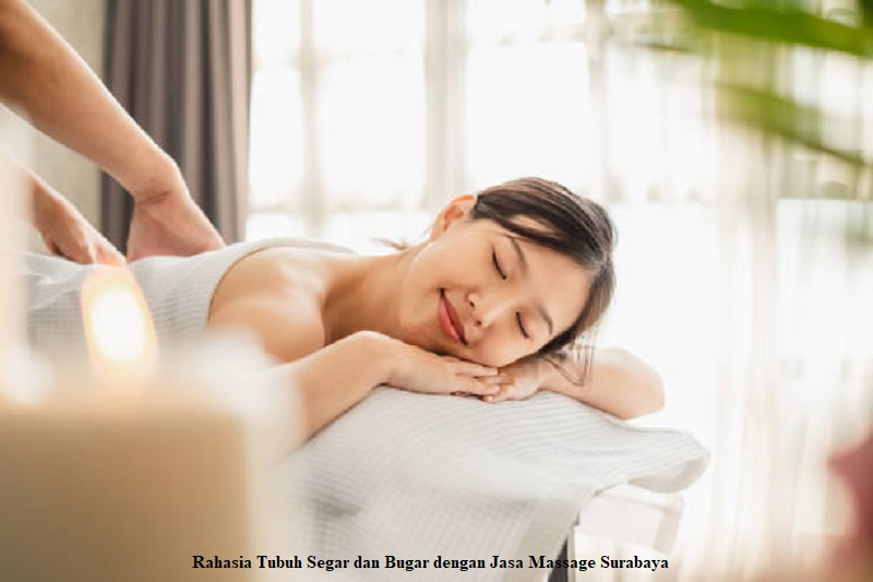 Rahasia Tubuh Segar dan Bugar dengan Jasa Massage Surabaya